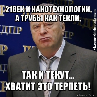 21век и нанотехнологии, а трубы как текли, так и текут...
хватит это терпеть!, Мем Хватит это терпеть (Жириновский)