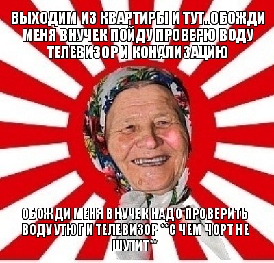 выходим из квартиры и тут..обожди меня внучек пойду проверю воду телевизор и конализацию обожди меня внучек надо проверить воду утюг и телевизор **с чем чорт не шутит**