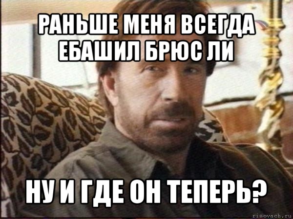 раньше меня всегда ебашил брюс ли ну и где он теперь?, Мем чак норрис