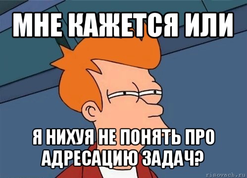 мне кажется или я нихуя не понять про адресацию задач?, Мем  Фрай (мне кажется или)