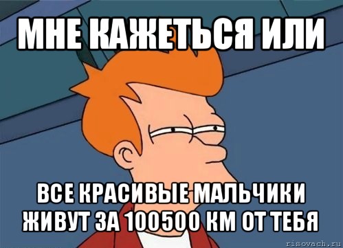 мне кажеться или все красивые мальчики живут за 100500 км от тебя, Мем  Фрай (мне кажется или)