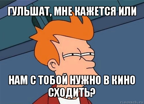 гульшат, мне кажется или нам с тобой нужно в кино сходить?, Мем  Фрай (мне кажется или)