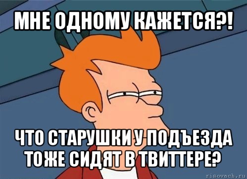 мне одному кажется?! что старушки у подъезда тоже сидят в твиттере?, Мем  Фрай (мне кажется или)