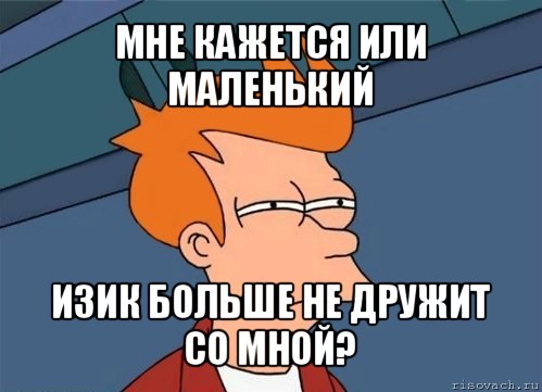 мне кажется или маленький изик больше не дружит со мной?, Мем  Фрай (мне кажется или)