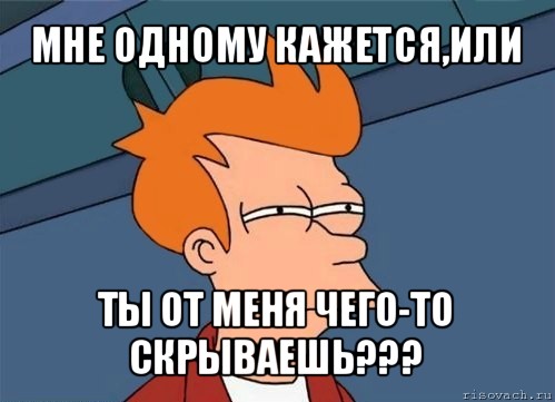 мне одному кажется,или ты от меня чего-то скрываешь???, Мем  Фрай (мне кажется или)