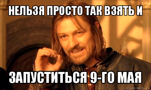 нельзя просто так взять и запуститься 9-го мая, Мем Нельзя просто так взять и (Боромир мем)