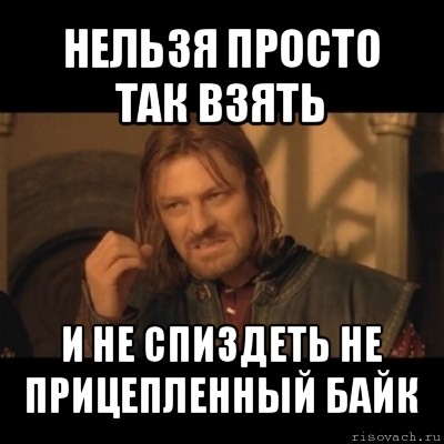 нельзя просто так взять и не спиздеть не прицепленный байк, Мем Нельзя просто взять