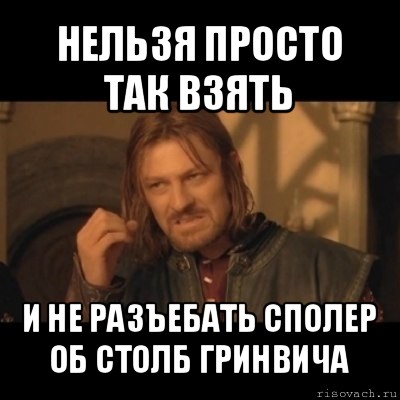 нельзя просто так взять и не разъебать сполер об столб гринвича, Мем Нельзя просто взять