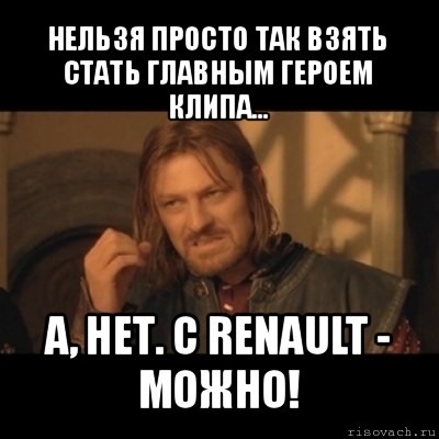 нельзя просто так взять стать главным героем клипа... а, нет. с renault - можно!, Мем Нельзя просто взять