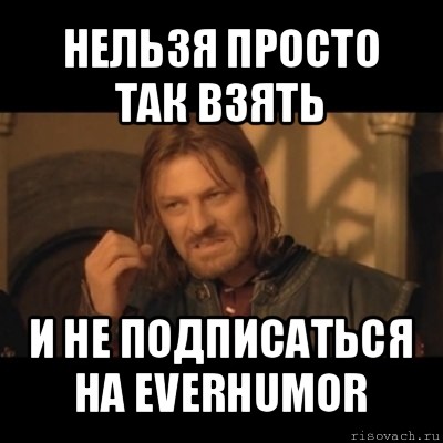 нельзя просто так взять и не подписаться на everhumor, Мем Нельзя просто взять