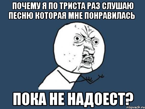 почему я по триста раз слушаю песню которая мне понравилась пока не надоест?, Мем Ну почему