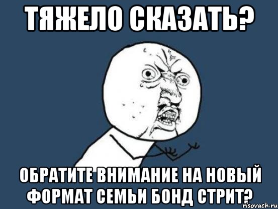 тяжело сказать? обратите внимание на новый формат семьи бонд стрит?, Мем Ну почему