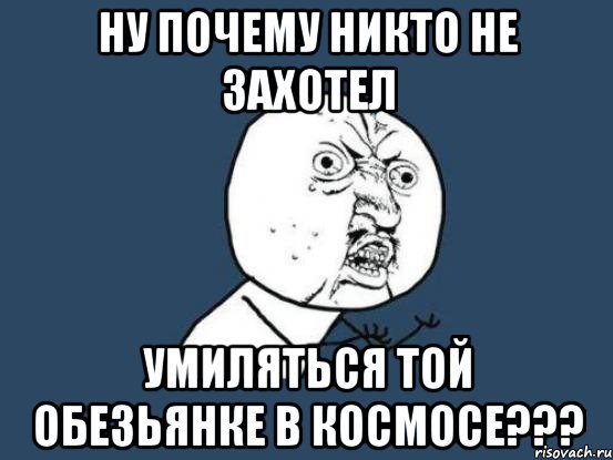 ну почему никто не захотел умиляться той обезьянке в космосе???, Мем Ну почему