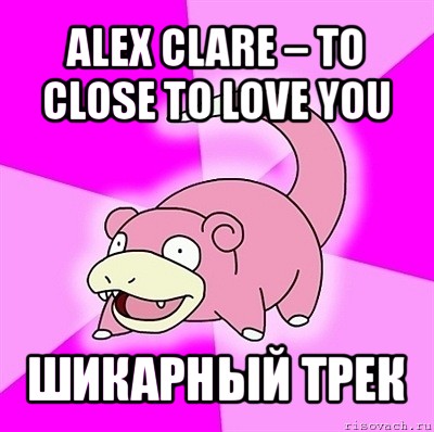 alex clare – to close to love you шикарный трек, Мем слоупок