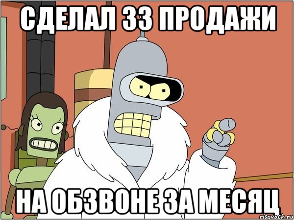 сделал 33 продажи на обзвоне за месяц, Мем Бендер