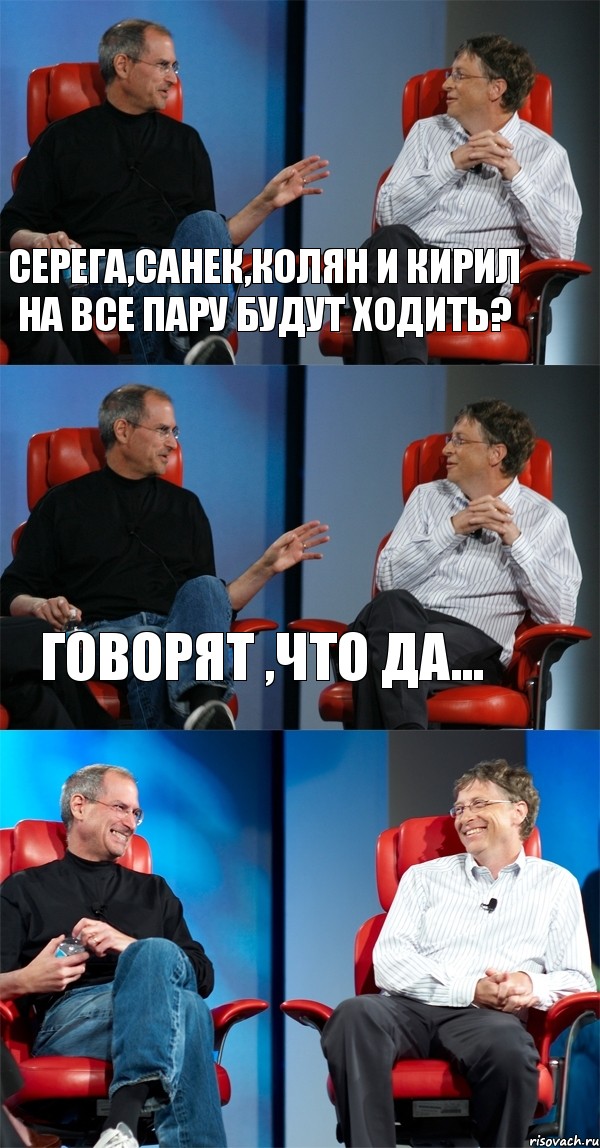 Серега,Санек,Колян и Кирил на все пару будут ходить? Говорят ,что да... 