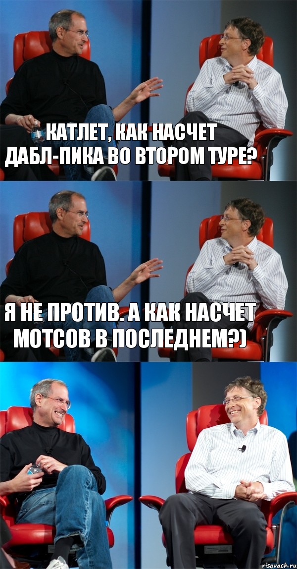 Катлет, как насчет дабл-пика во втором туре? Я не против. А как насчет МОТСов в последнем?) 