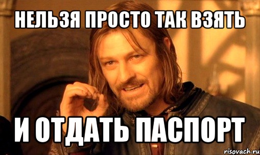 нельзя просто так взять и отдать паспорт, Мем Нельзя просто так взять и (Боромир мем)