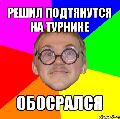 решил подтянутся на турнике обосрался, Мем Типичный ботан