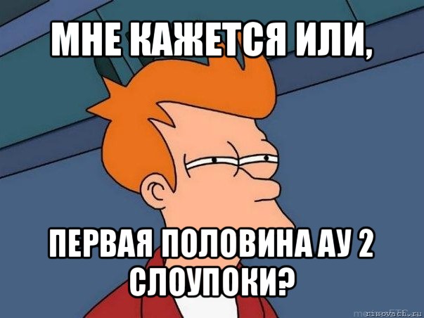 мне кажется или, первая половина ау 2 слоупоки?, Мем  Фрай (мне кажется или)