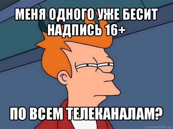 меня одного уже бесит надпись 16+ по всем телеканалам?, Мем  Фрай (мне кажется или)