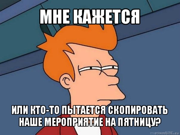 мне кажется или кто-то пытается скопировать наше мероприятие на пятницу?, Мем  Фрай (мне кажется или)