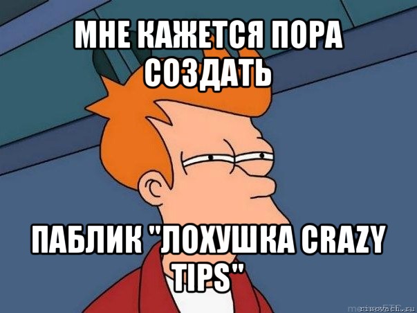 мне кажется пора создать паблик "лохушка crazy tips", Мем  Фрай (мне кажется или)