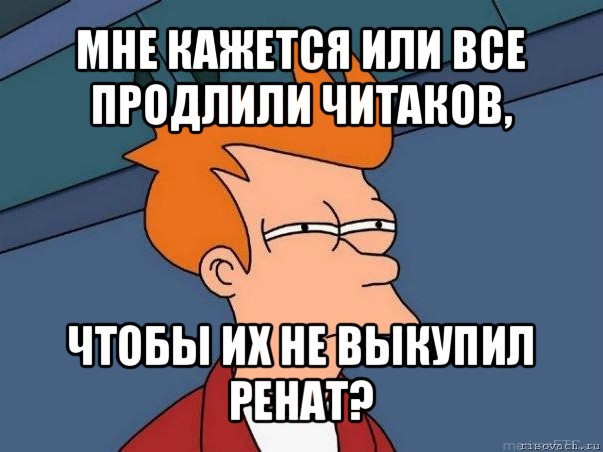 мне кажется или все продлили читаков, чтобы их не выкупил ренат?, Мем  Фрай (мне кажется или)