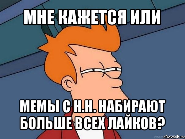 мне кажется или мемы с н.н. набирают больше всех лайков?, Мем  Фрай (мне кажется или)