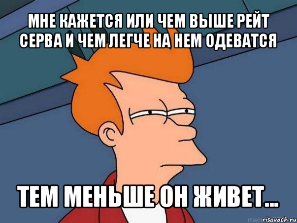 мне кажется или чем выше рейт серва и чем легче на нем одеватся тем меньше он живет..., Мем  Фрай (мне кажется или)