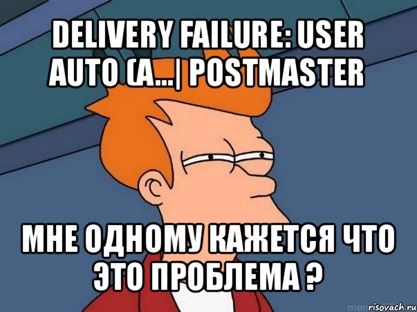 delivery failure: user auto (a...| postmaster мне одному кажется что это проблема ?, Мем  Фрай (мне кажется или)