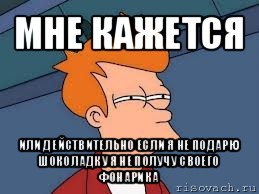 мне кажется или действительно если я не подарю шоколадку я не получу своего фонарика, Мем  Фрай (мне кажется или)