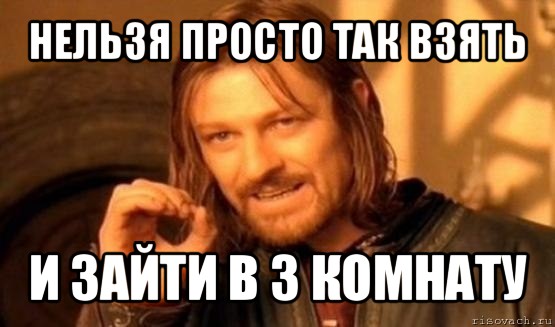 нельзя просто так взять и зайти в 3 комнату, Мем Нельзя просто так взять и (Боромир мем)