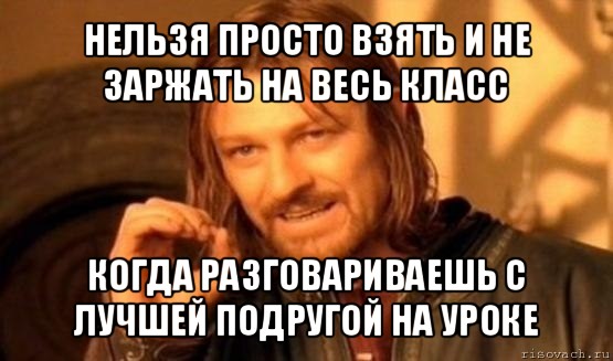 нельзя просто взять и не заржать на весь класс когда разговариваешь с лучшей подругой на уроке, Мем Нельзя просто так взять и (Боромир мем)