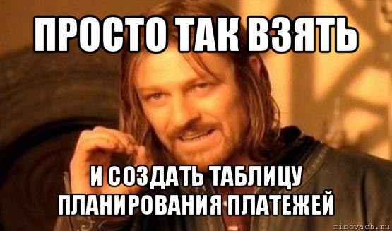 просто так взять и создать таблицу планирования платежей, Мем Нельзя просто так взять и (Боромир мем)