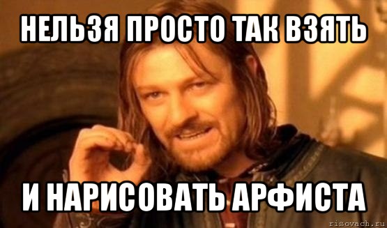 нельзя просто так взять и нарисовать арфиста, Мем Нельзя просто так взять и (Боромир мем)