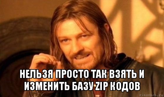  нельзя просто так взять и изменить базу zip кодов, Мем Нельзя просто так взять и (Боромир мем)