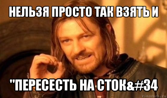 нельзя просто так взять и &#34;пересесть на сток&#34, Мем Нельзя просто так взять и (Боромир мем)