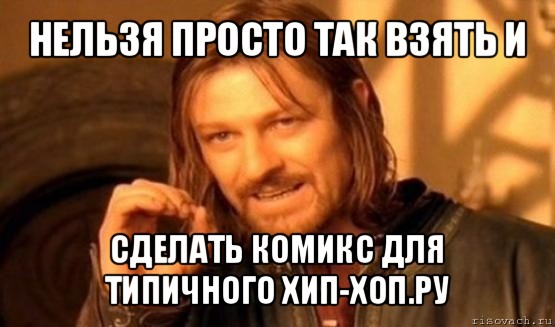 нельзя просто так взять и сделать комикс для типичного хип-хоп.ру, Мем Нельзя просто так взять и (Боромир мем)