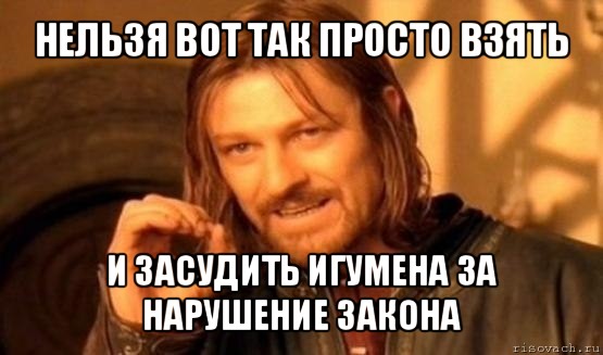 нельзя вот так просто взять и засудить игумена за нарушение закона, Мем Нельзя просто так взять и (Боромир мем)