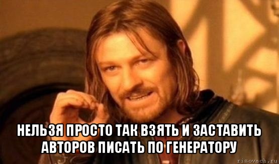  нельзя просто так взять и заставить авторов писать по генератору, Мем Нельзя просто так взять и (Боромир мем)