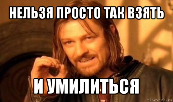 нельзя просто так взять и умилиться, Мем Нельзя просто так взять и (Боромир мем)