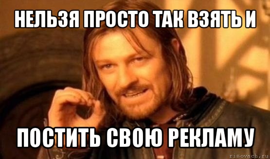 нельзя просто так взять и постить свою рекламу, Мем Нельзя просто так взять и (Боромир мем)