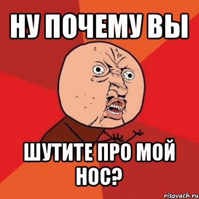 ну почему вы шутите про мой нос?, Мем Почему