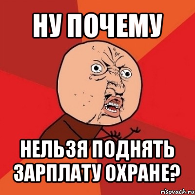 ну почему нельзя поднять зарплату охране?, Мем Почему