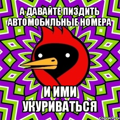 а давайте пиздить автомобильные номера и ими укуриваться, Мем Омская птица