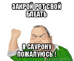 закрой рот свой блеать я саурону пожалуюсь !, Мем мужик