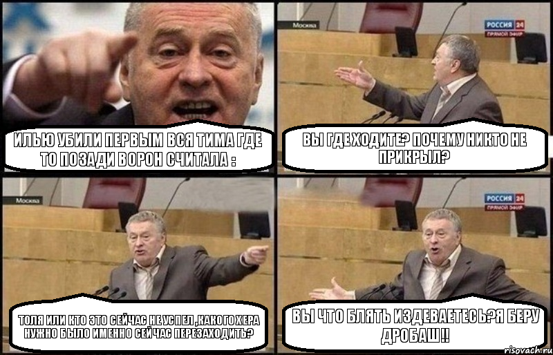 Илью убили первым вся тима где то позади ворон считала : ВЫ ГДЕ ХОДИТЕ? ПОЧЕМУ НИКТО НЕ ПРИКРЫЛ? ТОЛЯ ИЛИ КТО ЭТО СЕЙЧАС НЕ УСПЕЛ ,КАКОГО ХЕРА НУЖНО БЫЛО ИМЕННО СЕЙЧАС ПЕРЕЗАХОДИТЬ? ВЫ ЧТО БЛЯТЬ ИЗДЕВАЕТЕСЬ?Я БЕРУ ДРОБАШ!!, Комикс Жириновский