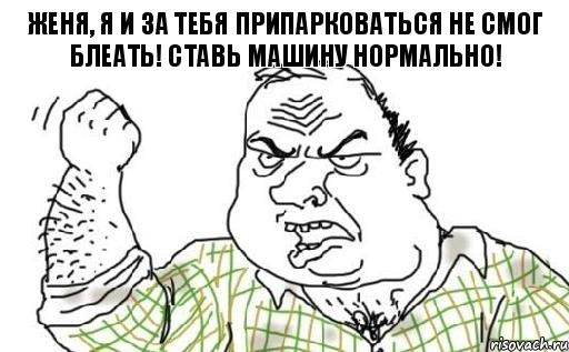 Женя, я и за тебя припарковаться не смог БЛЕАТЬ! Ставь машину нормально!, Комикс Мужик блеать