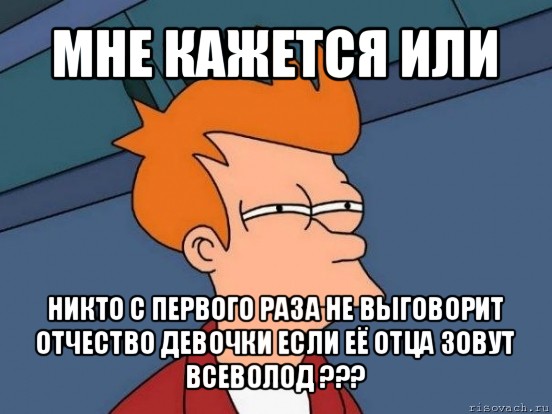 мне кажется или никто с первого раза не выговорит отчество девочки если её отца зовут всеволод ???, Мем  Фрай (мне кажется или)